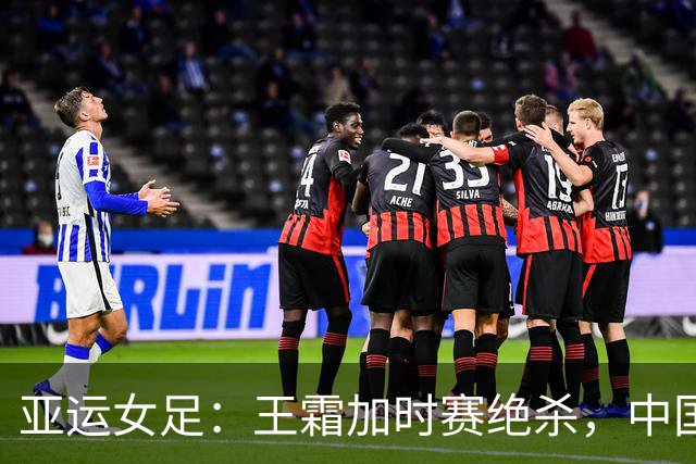 亚运女足：王霜加时赛绝杀，中国队1-0淘汰越南挺进四强
